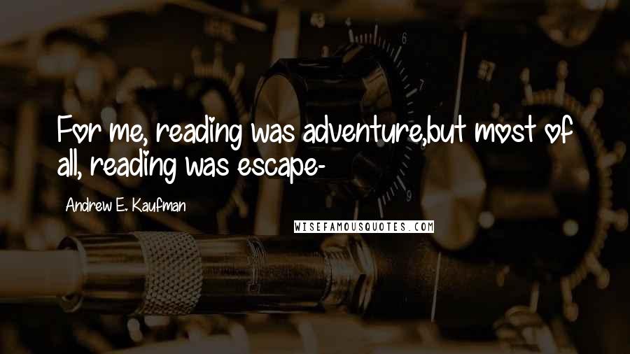 Andrew E. Kaufman Quotes: For me, reading was adventure,but most of all, reading was escape-