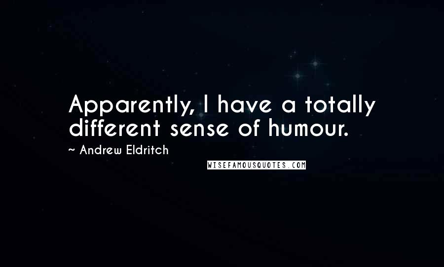 Andrew Eldritch Quotes: Apparently, I have a totally different sense of humour.