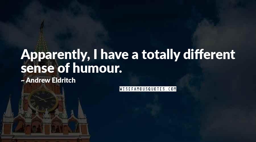 Andrew Eldritch Quotes: Apparently, I have a totally different sense of humour.