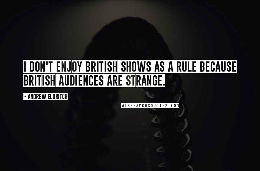 Andrew Eldritch Quotes: I don't enjoy British shows as a rule because British audiences are strange.