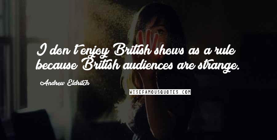 Andrew Eldritch Quotes: I don't enjoy British shows as a rule because British audiences are strange.