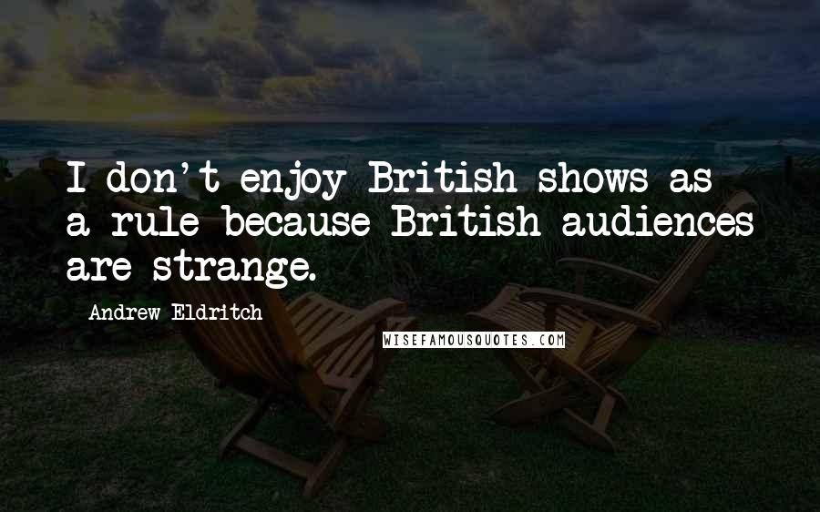 Andrew Eldritch Quotes: I don't enjoy British shows as a rule because British audiences are strange.