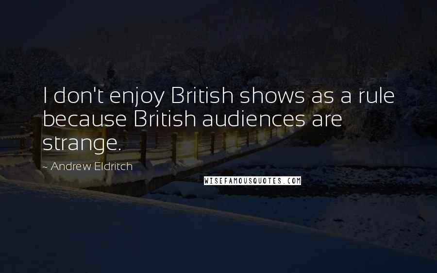 Andrew Eldritch Quotes: I don't enjoy British shows as a rule because British audiences are strange.