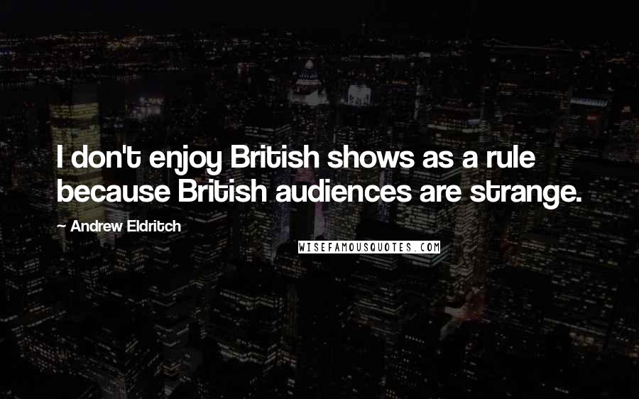 Andrew Eldritch Quotes: I don't enjoy British shows as a rule because British audiences are strange.
