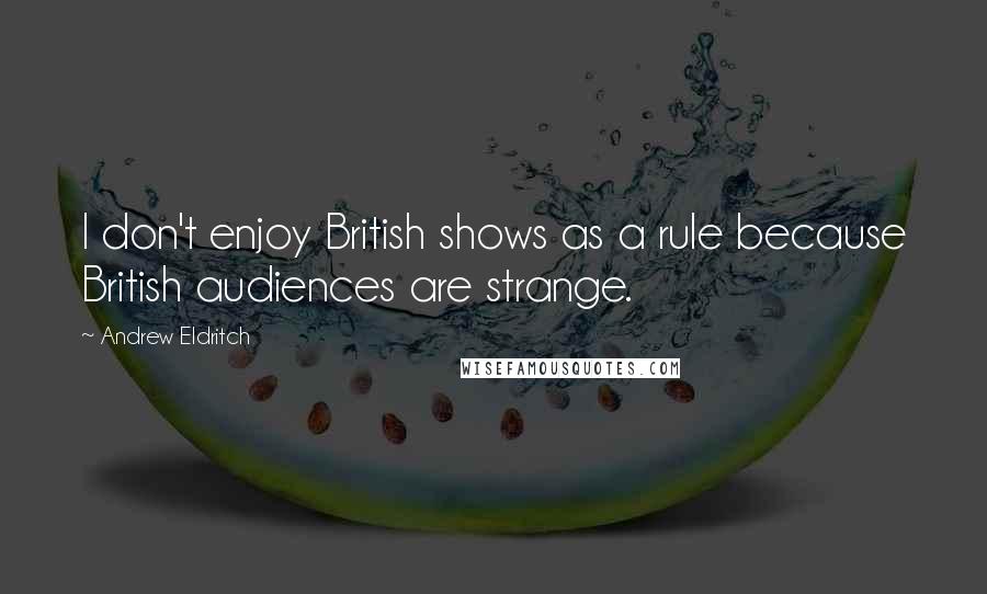 Andrew Eldritch Quotes: I don't enjoy British shows as a rule because British audiences are strange.