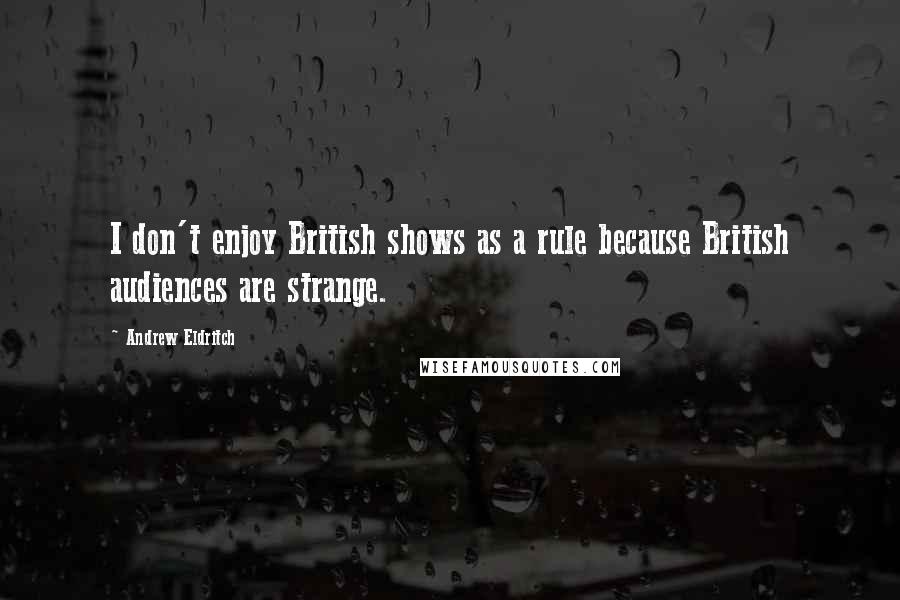 Andrew Eldritch Quotes: I don't enjoy British shows as a rule because British audiences are strange.