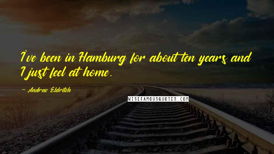 Andrew Eldritch Quotes: I've been in Hamburg for about ten years and I just feel at home.