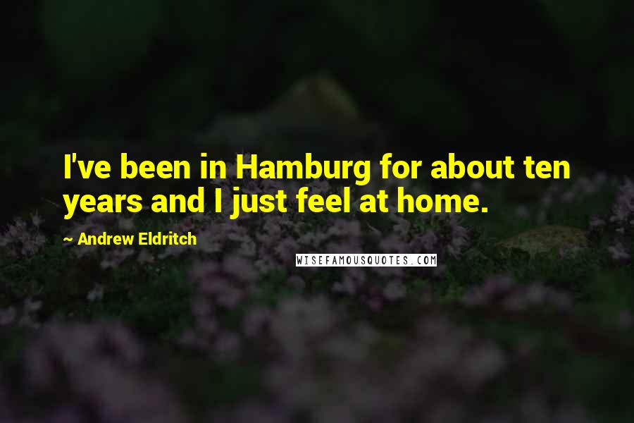 Andrew Eldritch Quotes: I've been in Hamburg for about ten years and I just feel at home.