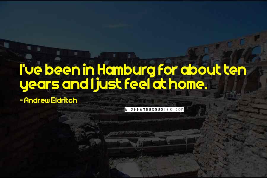 Andrew Eldritch Quotes: I've been in Hamburg for about ten years and I just feel at home.