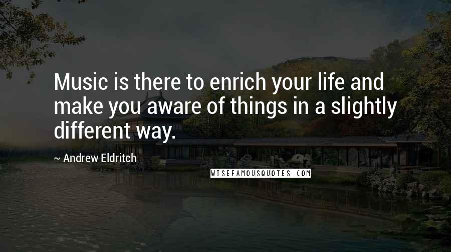 Andrew Eldritch Quotes: Music is there to enrich your life and make you aware of things in a slightly different way.