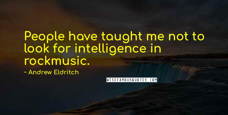 Andrew Eldritch Quotes: People have taught me not to look for intelligence in rockmusic.