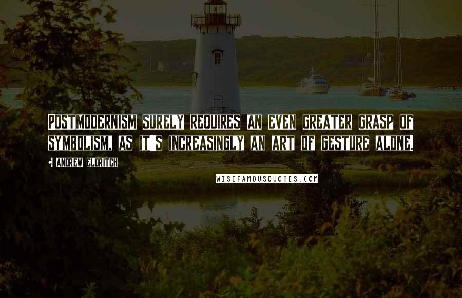 Andrew Eldritch Quotes: Postmodernism surely requires an even greater grasp of symbolism, as it's increasingly an art of gesture alone.