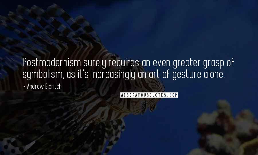 Andrew Eldritch Quotes: Postmodernism surely requires an even greater grasp of symbolism, as it's increasingly an art of gesture alone.