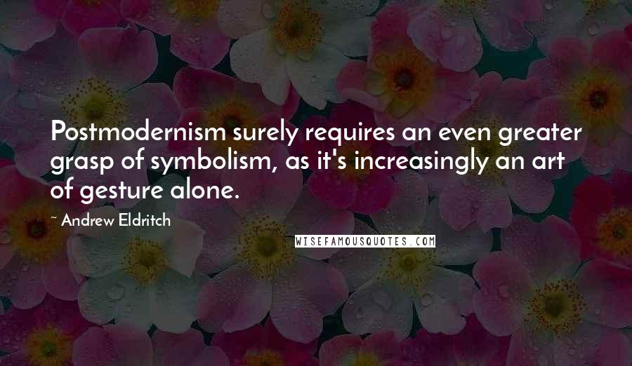 Andrew Eldritch Quotes: Postmodernism surely requires an even greater grasp of symbolism, as it's increasingly an art of gesture alone.
