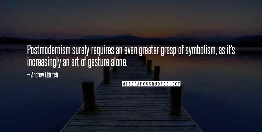 Andrew Eldritch Quotes: Postmodernism surely requires an even greater grasp of symbolism, as it's increasingly an art of gesture alone.