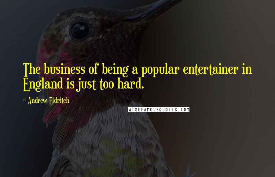 Andrew Eldritch Quotes: The business of being a popular entertainer in England is just too hard.