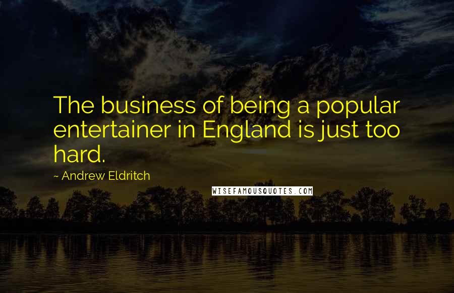 Andrew Eldritch Quotes: The business of being a popular entertainer in England is just too hard.