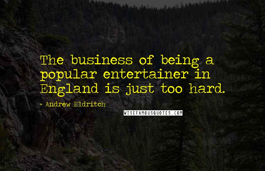 Andrew Eldritch Quotes: The business of being a popular entertainer in England is just too hard.