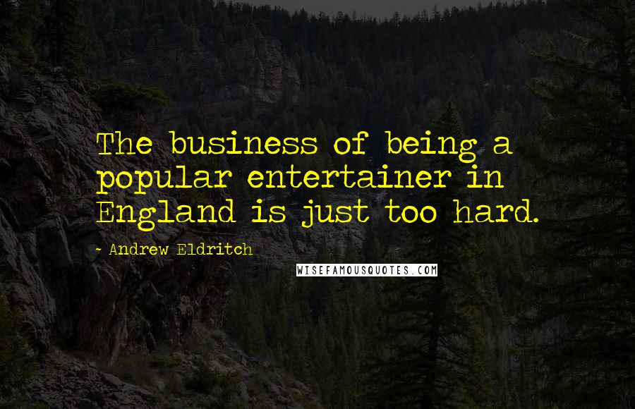 Andrew Eldritch Quotes: The business of being a popular entertainer in England is just too hard.