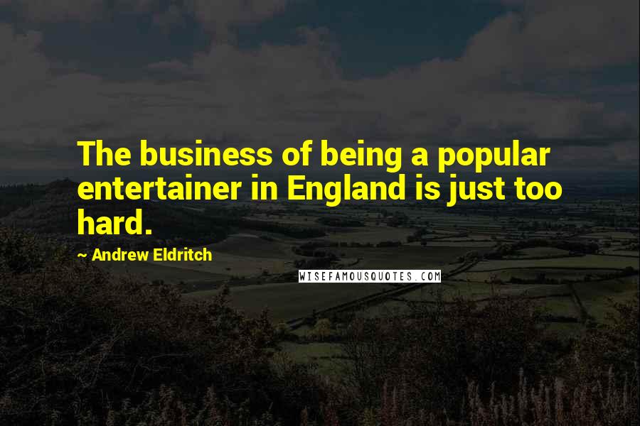 Andrew Eldritch Quotes: The business of being a popular entertainer in England is just too hard.