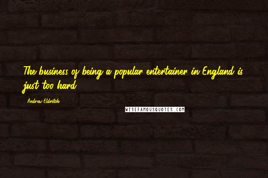 Andrew Eldritch Quotes: The business of being a popular entertainer in England is just too hard.