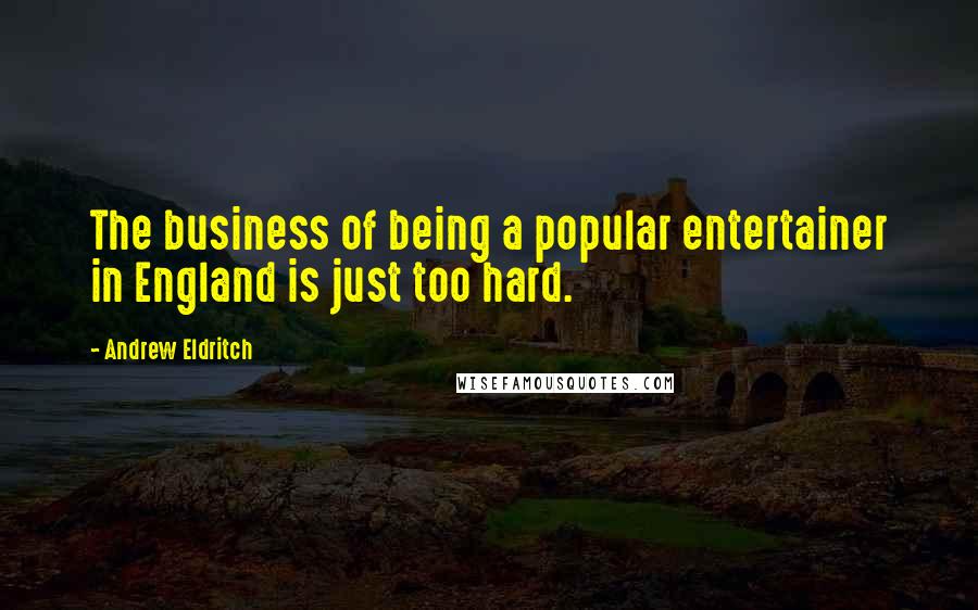 Andrew Eldritch Quotes: The business of being a popular entertainer in England is just too hard.