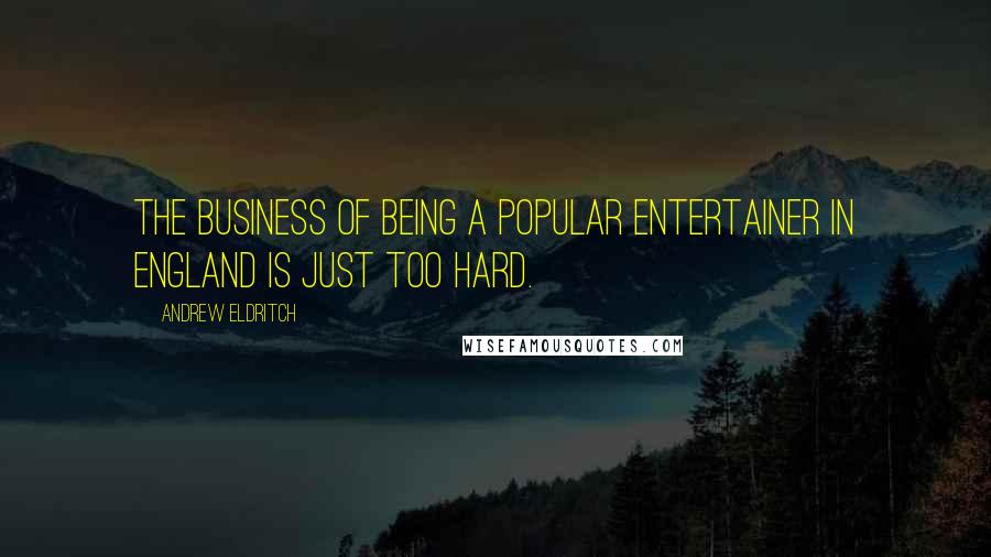 Andrew Eldritch Quotes: The business of being a popular entertainer in England is just too hard.