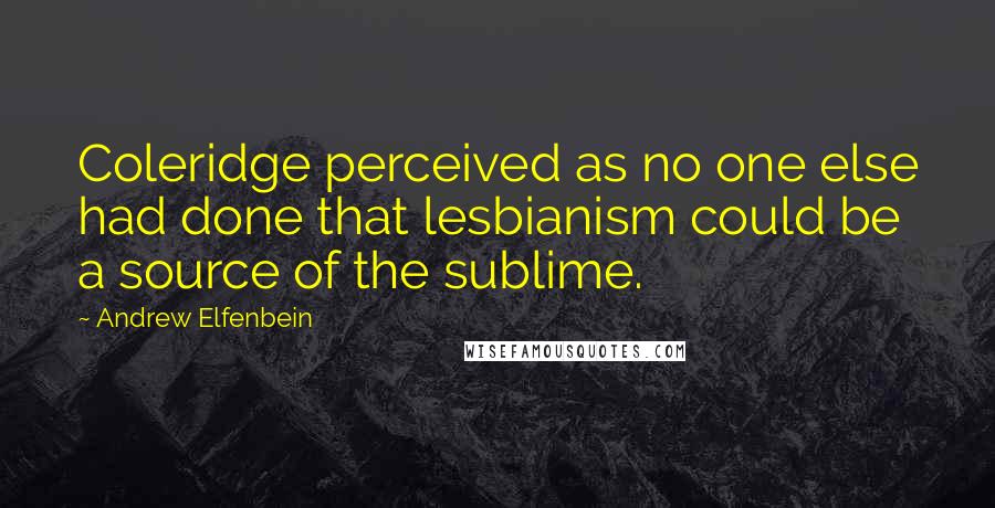 Andrew Elfenbein Quotes: Coleridge perceived as no one else had done that lesbianism could be a source of the sublime.