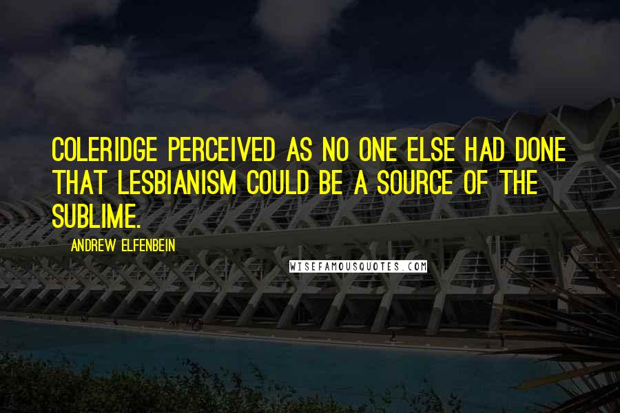 Andrew Elfenbein Quotes: Coleridge perceived as no one else had done that lesbianism could be a source of the sublime.