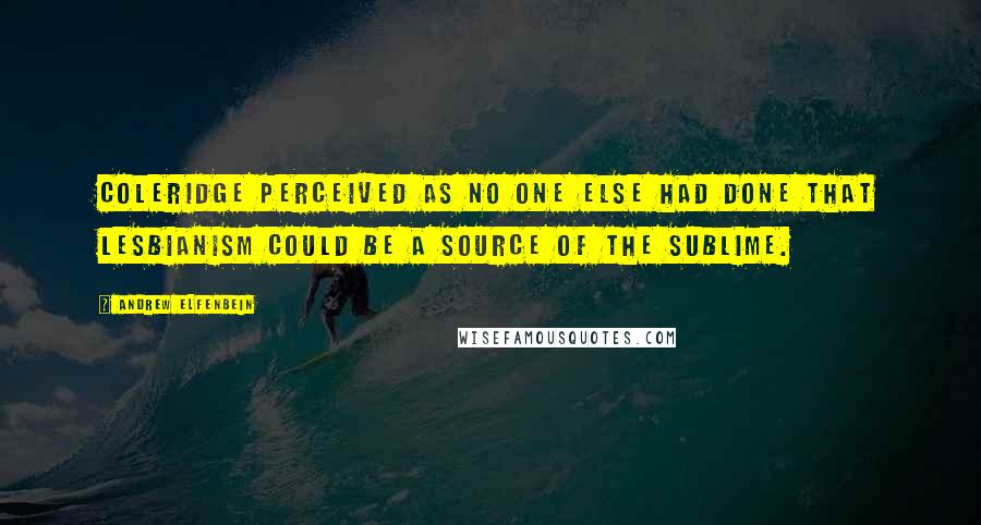 Andrew Elfenbein Quotes: Coleridge perceived as no one else had done that lesbianism could be a source of the sublime.