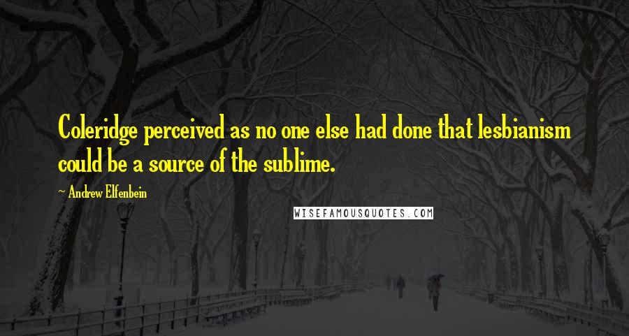 Andrew Elfenbein Quotes: Coleridge perceived as no one else had done that lesbianism could be a source of the sublime.