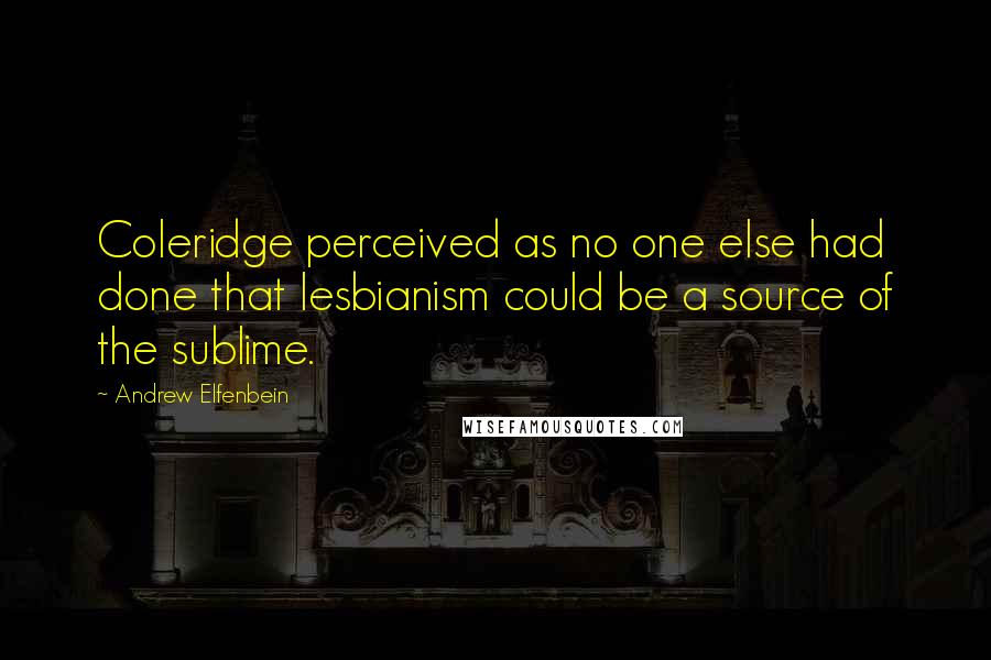 Andrew Elfenbein Quotes: Coleridge perceived as no one else had done that lesbianism could be a source of the sublime.