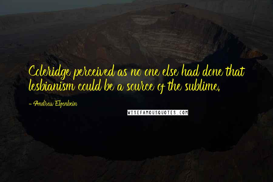 Andrew Elfenbein Quotes: Coleridge perceived as no one else had done that lesbianism could be a source of the sublime.