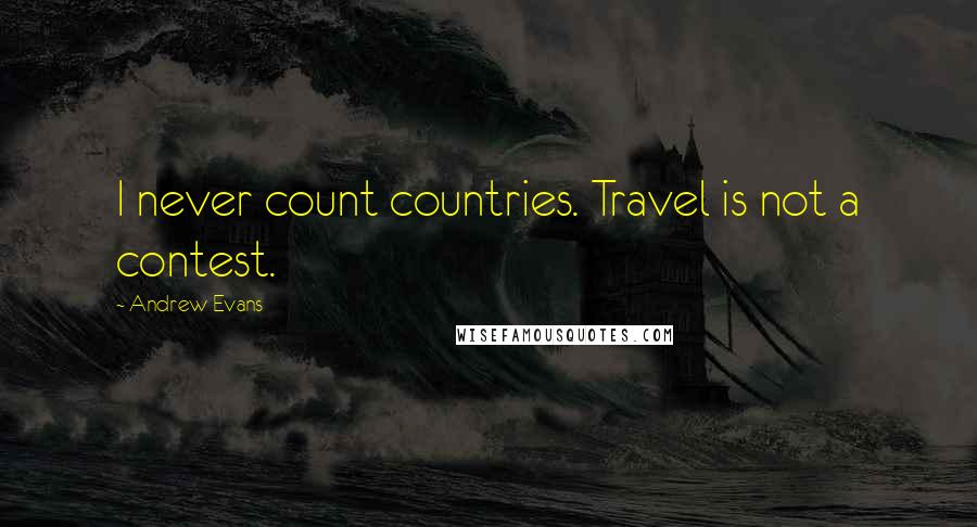 Andrew Evans Quotes: I never count countries. Travel is not a contest.