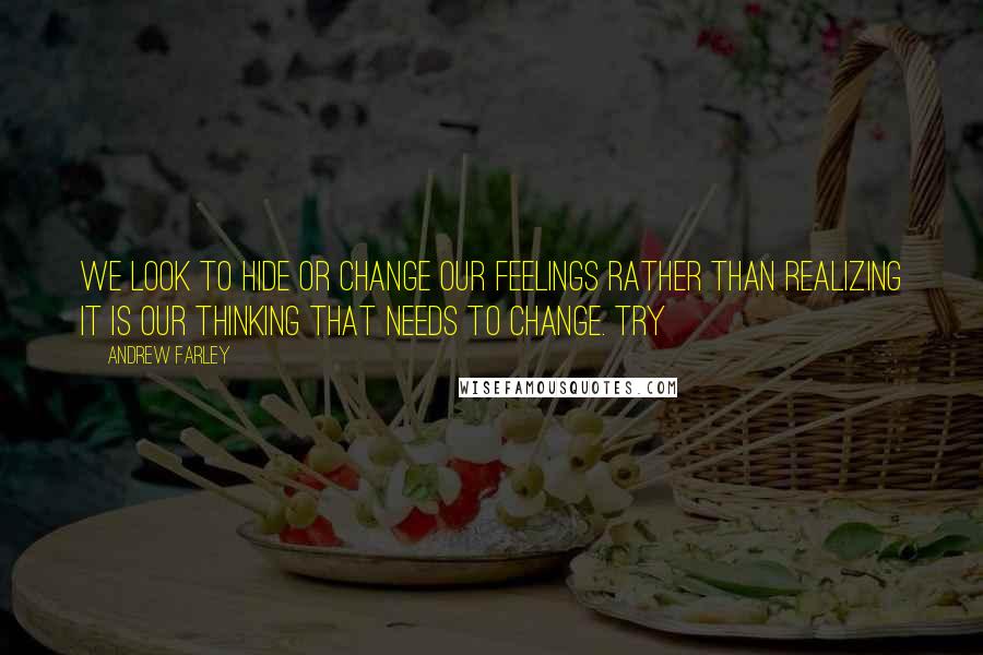 Andrew Farley Quotes: We look to hide or change our feelings rather than realizing it is our thinking that needs to change. Try