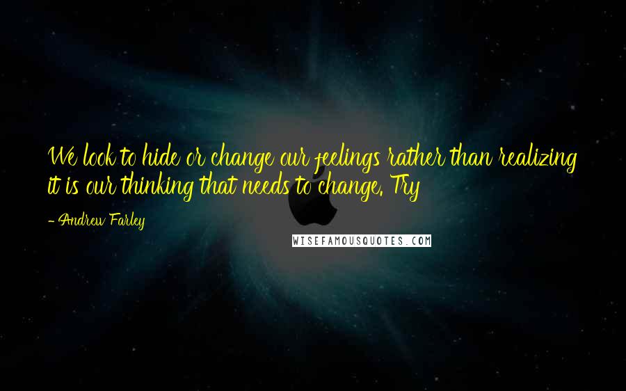Andrew Farley Quotes: We look to hide or change our feelings rather than realizing it is our thinking that needs to change. Try