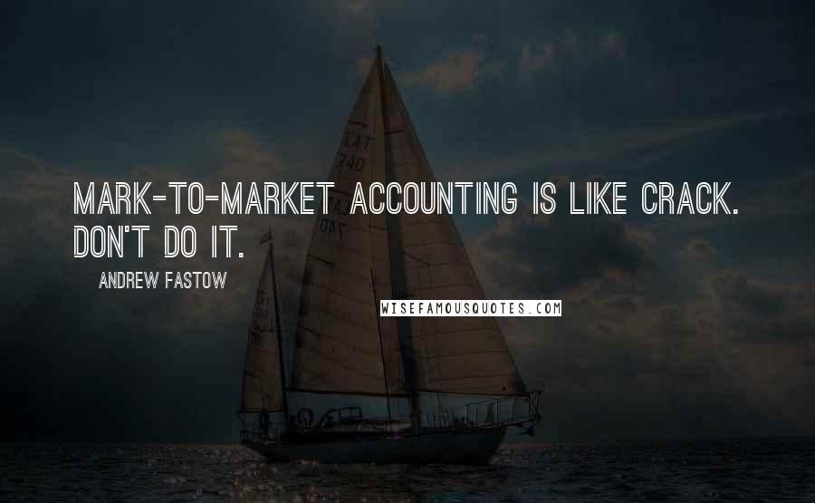 Andrew Fastow Quotes: Mark-to-market accounting is like crack. Don't do it.