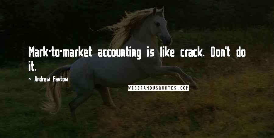 Andrew Fastow Quotes: Mark-to-market accounting is like crack. Don't do it.