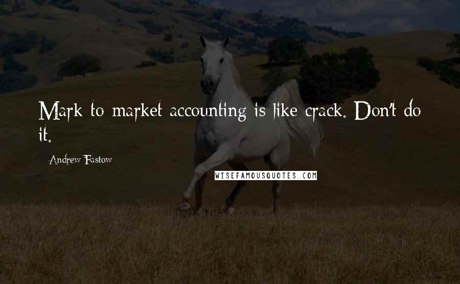 Andrew Fastow Quotes: Mark-to-market accounting is like crack. Don't do it.