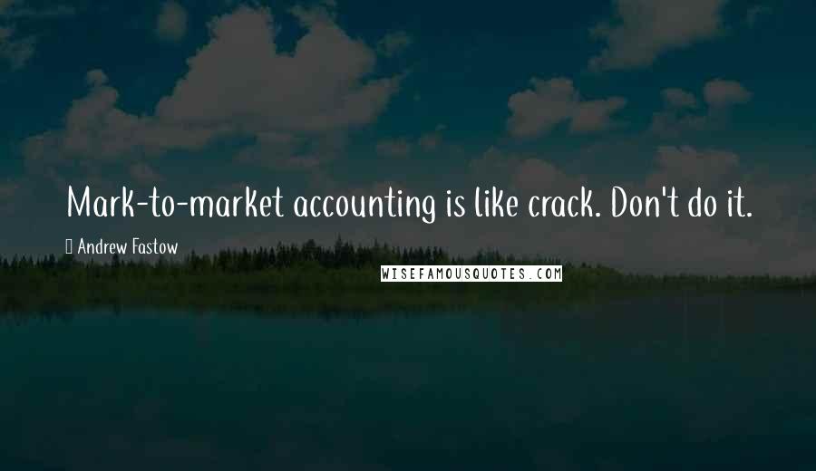 Andrew Fastow Quotes: Mark-to-market accounting is like crack. Don't do it.