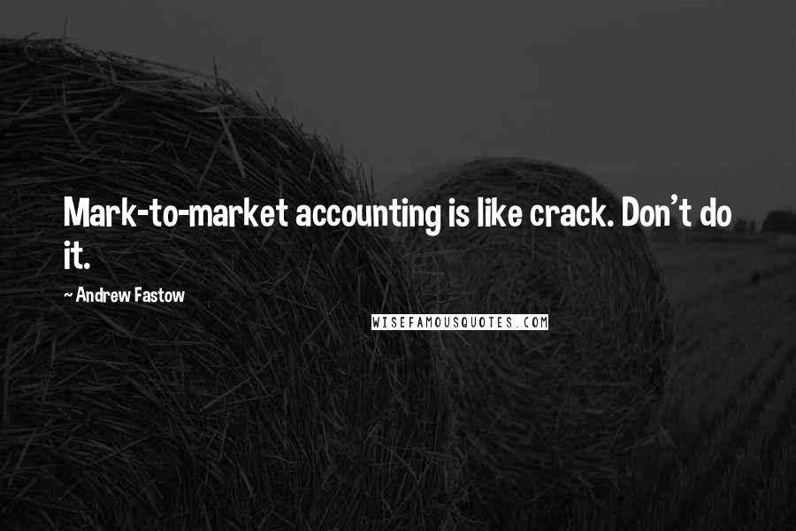 Andrew Fastow Quotes: Mark-to-market accounting is like crack. Don't do it.