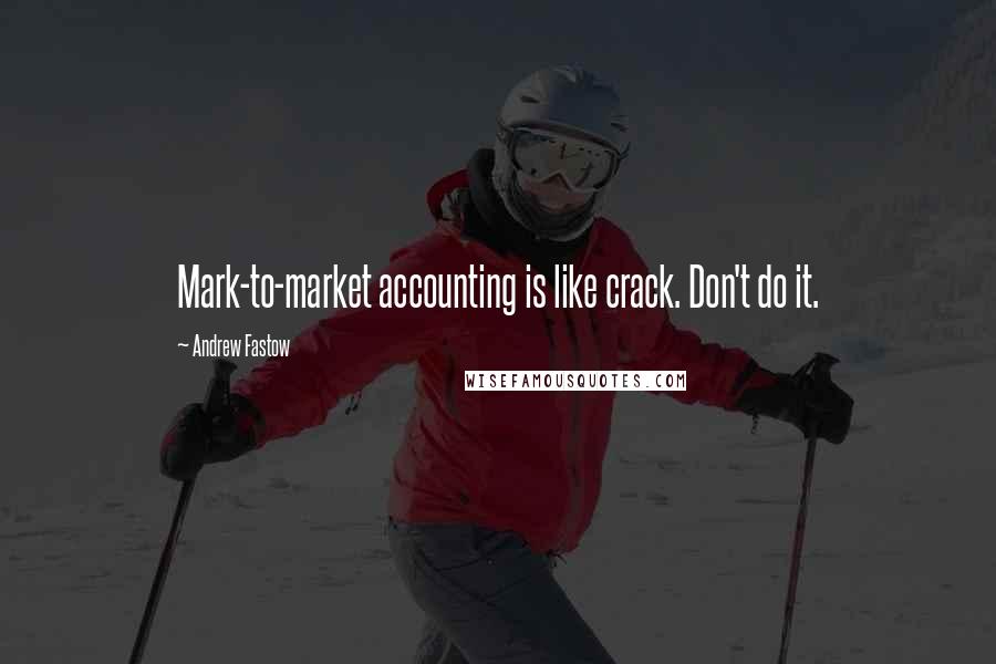 Andrew Fastow Quotes: Mark-to-market accounting is like crack. Don't do it.