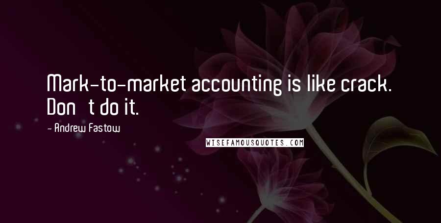 Andrew Fastow Quotes: Mark-to-market accounting is like crack. Don't do it.