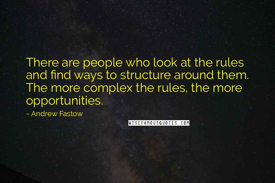 Andrew Fastow Quotes: There are people who look at the rules and find ways to structure around them. The more complex the rules, the more opportunities.