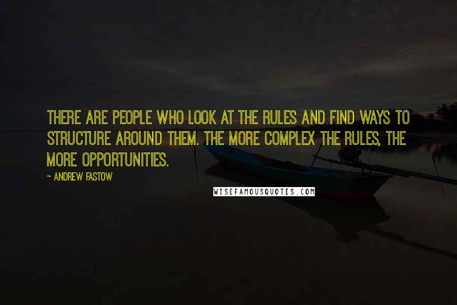 Andrew Fastow Quotes: There are people who look at the rules and find ways to structure around them. The more complex the rules, the more opportunities.
