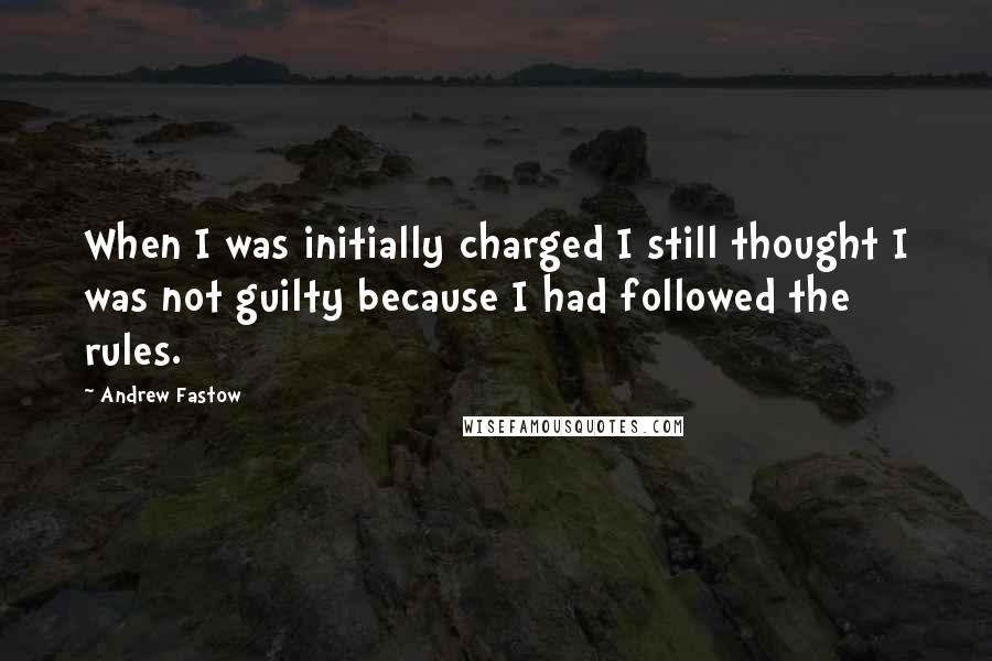 Andrew Fastow Quotes: When I was initially charged I still thought I was not guilty because I had followed the rules.