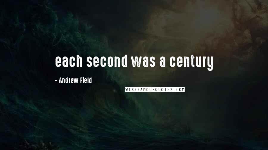 Andrew Field Quotes: each second was a century