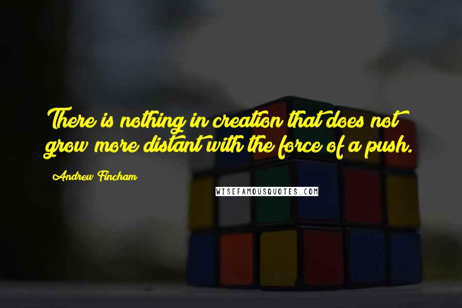 Andrew Fincham Quotes: There is nothing in creation that does not grow more distant with the force of a push.