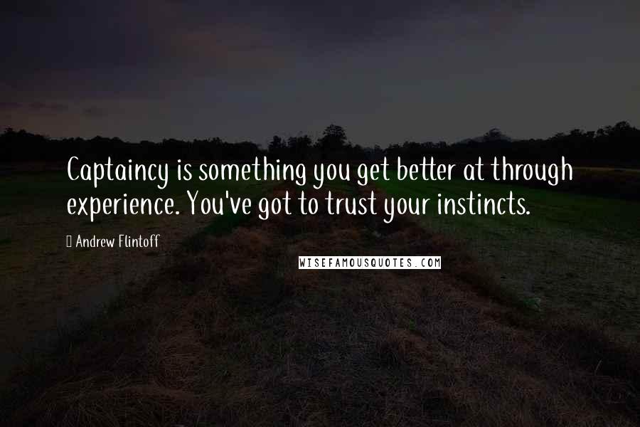 Andrew Flintoff Quotes: Captaincy is something you get better at through experience. You've got to trust your instincts.