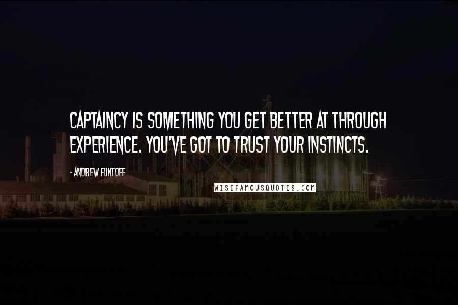 Andrew Flintoff Quotes: Captaincy is something you get better at through experience. You've got to trust your instincts.